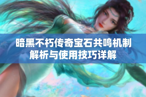 暗黑不朽傳奇寶石共鳴機(jī)制解析與使用技巧詳解