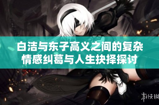白潔與東子高義之間的復雜情感糾葛與人生抉擇探討