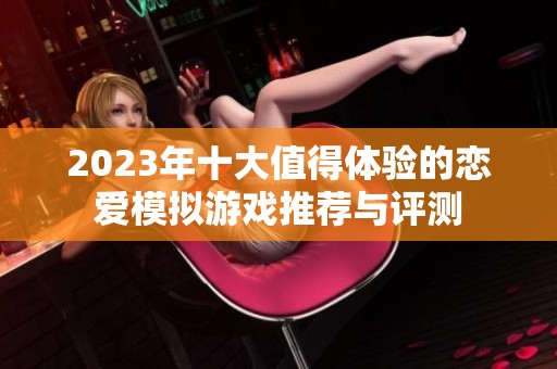 2023年十大值得體驗的戀愛模擬游戲推薦與評測