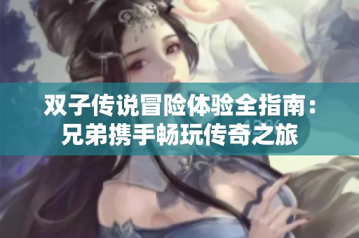 雙子傳說冒險體驗全指南：兄弟攜手暢玩?zhèn)髌嬷? title=