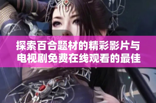 探索百合題材的精彩影片與電視劇免費在線觀看的最佳選擇與推薦