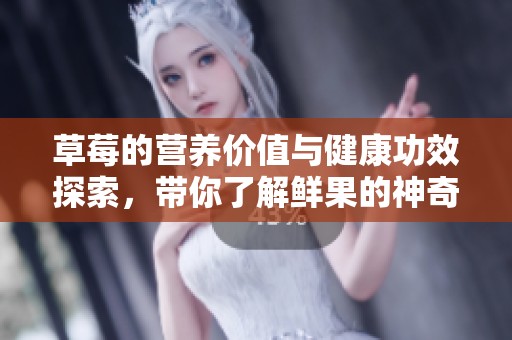 草莓的營養價值與健康功效探索，帶你了解鮮果的神奇力量