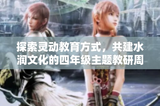探索靈動(dòng)教育方式，共建水潤文化的四年級主題教研周活動(dòng)