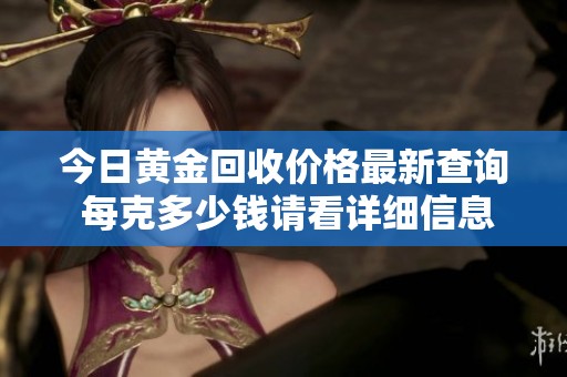 今日黃金回收價(jià)格最新查詢(xún) 每克多少錢(qián)請(qǐng)看詳細(xì)信息