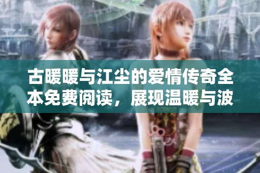 古暖暖與江塵的愛情傳奇全本免費閱讀，展現溫暖與波瀾壯闊的故事情節