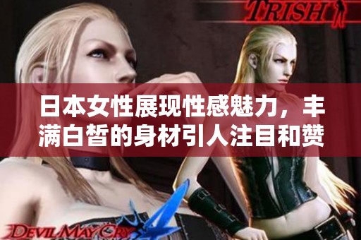 日本女性展現(xiàn)性感魅力，豐滿白皙的身材引人注目和贊嘆