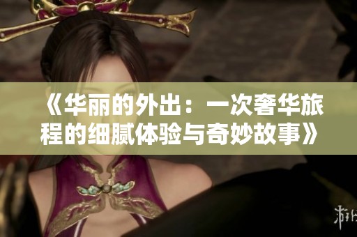 《華麗的外出：一次奢華旅程的細膩體驗與奇妙故事》