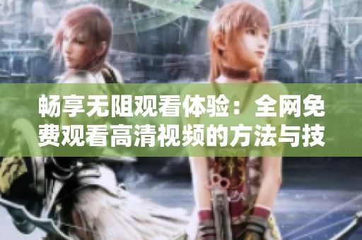 暢享無阻觀看體驗：全網(wǎng)免費觀看高清視頻的方法與技巧分享