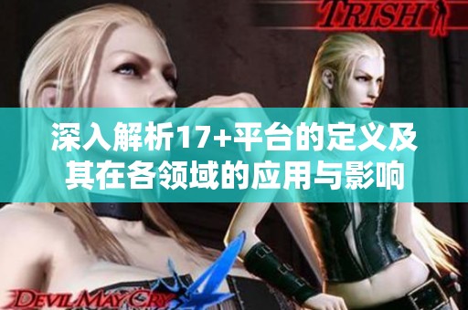 深入解析17+平臺的定義及其在各領域的應用與影響