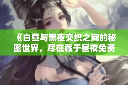《白晝與黑夜交織之間的秘密世界，盡在藏于晝夜免費閱讀中》