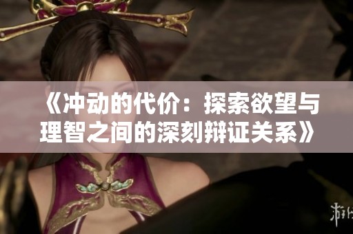 《沖動的代價：探索欲望與理智之間的深刻辯證關系》