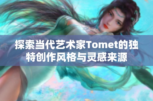 探索當代藝術家Tomet的獨特創作風格與靈感來源