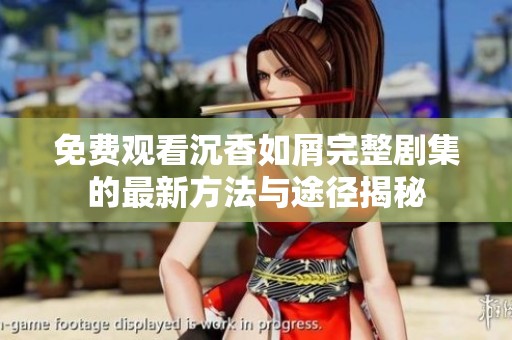 免費(fèi)觀看沉香如屑完整劇集的最新方法與途徑揭秘