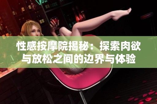 性感按摩院揭秘：探索肉欲與放松之間的邊界與體驗(yàn)