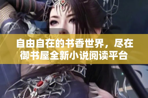 自由自在的書(shū)香世界，盡在御書(shū)屋全新小說(shuō)閱讀平臺(tái)