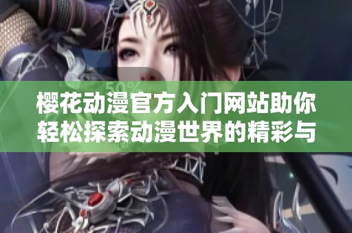 櫻花動(dòng)漫官方入門網(wǎng)站助你輕松探索動(dòng)漫世界的精彩與樂(lè)趣