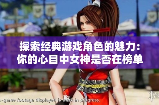 探索經典游戲角色的魅力：你的心目中女神是否在榜單之中？
