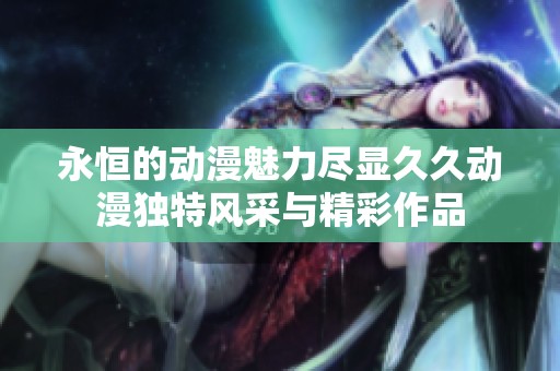 永恒的動漫魅力盡顯久久動漫獨特風采與精彩作品