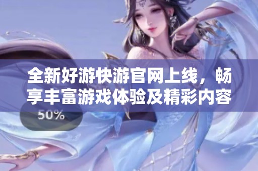 全新好游快游官網(wǎng)上線，暢享豐富游戲體驗及精彩內(nèi)容！