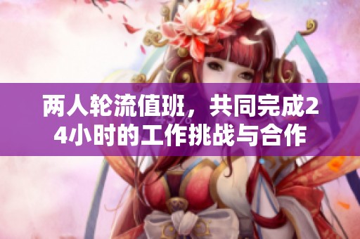 兩人輪流值班，共同完成24小時的工作挑戰(zhàn)與合作
