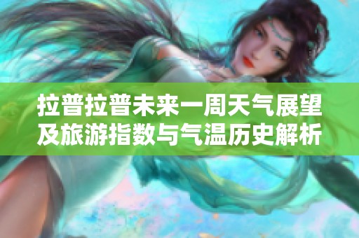 拉普拉普未來(lái)一周天氣展望及旅游指數(shù)與氣溫歷史解析