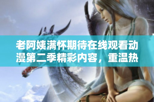 老阿姨滿懷期待在線觀看動漫第二季精彩內容，重溫熱血與感動