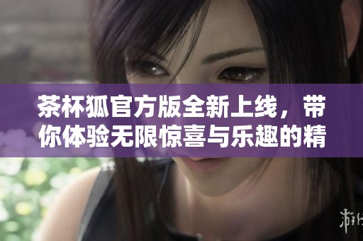 茶杯狐官方版全新上線，帶你體驗無限驚喜與樂趣的精彩游戲世界