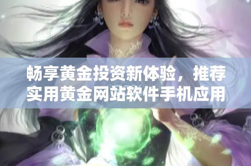 暢享黃金投資新體驗，推薦實用黃金網站軟件手機應用程序