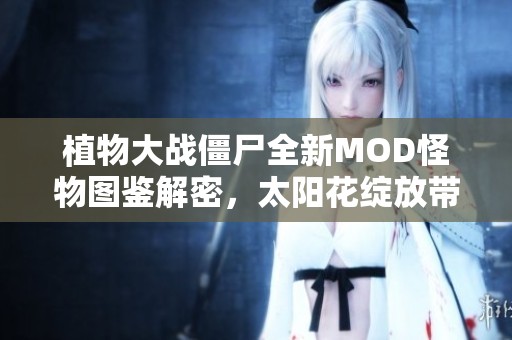 植物大戰僵尸全新MOD怪物圖鑒解密，太陽花綻放帶來戰斗新樂趣