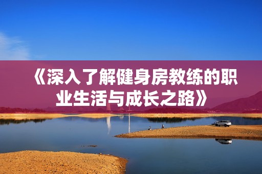 《深入了解健身房教練的職業(yè)生活與成長之路》