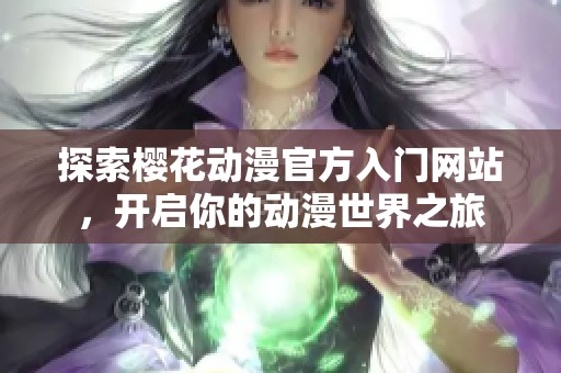探索櫻花動(dòng)漫官方入門網(wǎng)站，開啟你的動(dòng)漫世界之旅