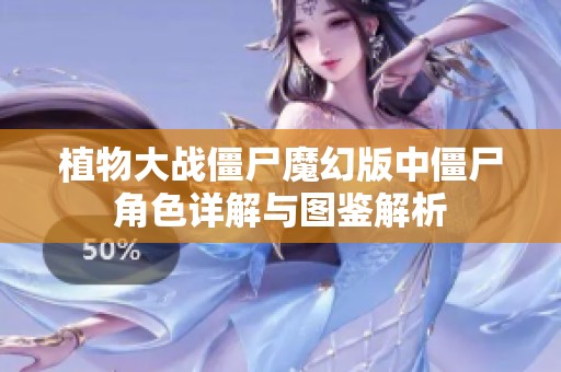 植物大戰(zhàn)僵尸魔幻版中僵尸角色詳解與圖鑒解析