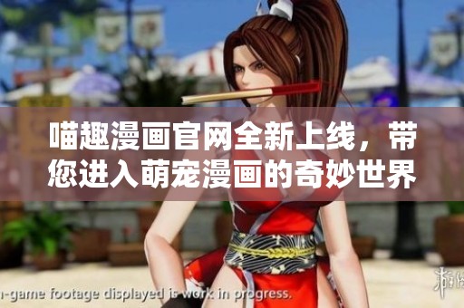 喵趣漫畫官網(wǎng)全新上線，帶您進(jìn)入萌寵漫畫的奇妙世界