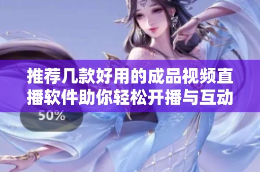 推薦幾款好用的成品視頻直播軟件助你輕松開播與互動(dòng)
