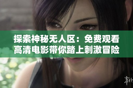 探索神秘?zé)o人區(qū)：免費(fèi)觀看高清電影帶你踏上刺激冒險(xiǎn)之旅