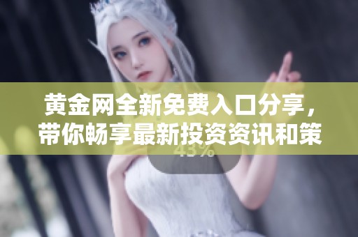 黃金網(wǎng)全新免費入口分享，帶你暢享最新投資資訊和策略