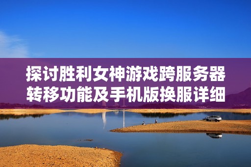 探討勝利女神游戲跨服務器轉移功能及手機版換服詳細指南