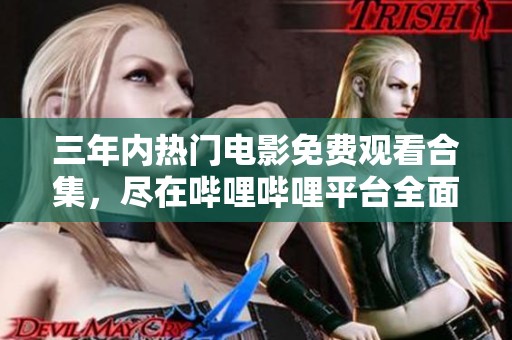 三年內熱門電影免費觀看合集，盡在嗶哩嗶哩平臺全面呈現