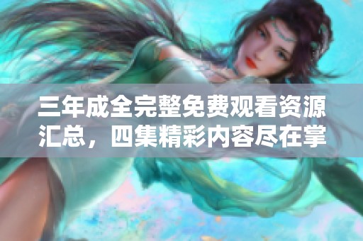 三年成全完整免費觀看資源匯總，四集精彩內容盡在掌握中