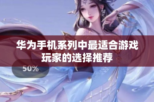 華為手機系列中最適合游戲玩家的選擇推薦