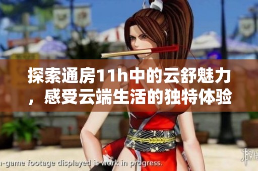 探索通房11h中的云舒魅力，感受云端生活的獨特體驗