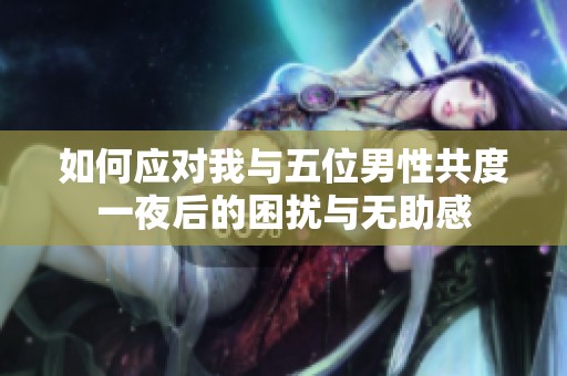 如何應(yīng)對我與五位男性共度一夜后的困擾與無助感