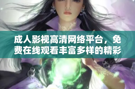 成人影視高清網(wǎng)絡(luò)平臺，免費在線觀看豐富多樣的精彩內(nèi)容