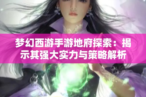 夢幻西游手游地府探索：揭示其強(qiáng)大實(shí)力與策略解析