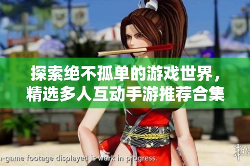 探索絕不孤單的游戲世界，精選多人互動手游推薦合集