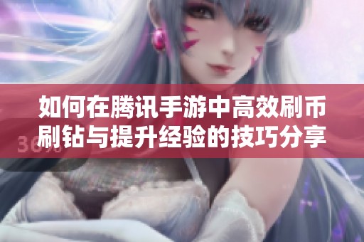 如何在騰訊手游中高效刷幣刷鉆與提升經驗的技巧分享
