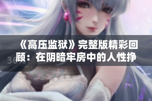 《高壓監(jiān)獄》完整版精彩回顧：在陰暗牢房中的人性掙扎與希望之光
