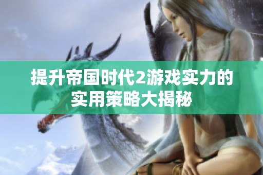 提升帝國時代2游戲實力的實用策略大揭秘