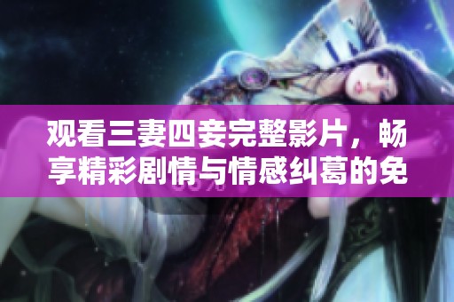 觀看三妻四妾完整影片，暢享精彩劇情與情感糾葛的免費體驗