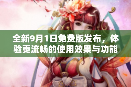全新9月1日免費版發布，體驗更流暢的使用效果與功能提升